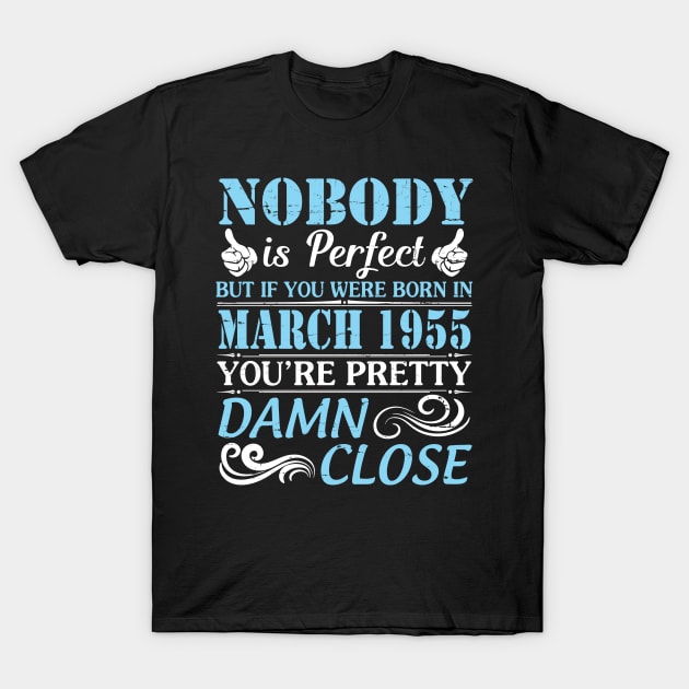 Nobody Is Perfect But If You Were Born In March 1955 You're Pretty Damn Close T-Shirt by bakhanh123